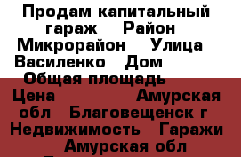 Продам капитальный гараж! › Район ­ Микрорайон  › Улица ­ Василенко › Дом ­ 20/3 › Общая площадь ­ 20 › Цена ­ 500 000 - Амурская обл., Благовещенск г. Недвижимость » Гаражи   . Амурская обл.,Благовещенск г.